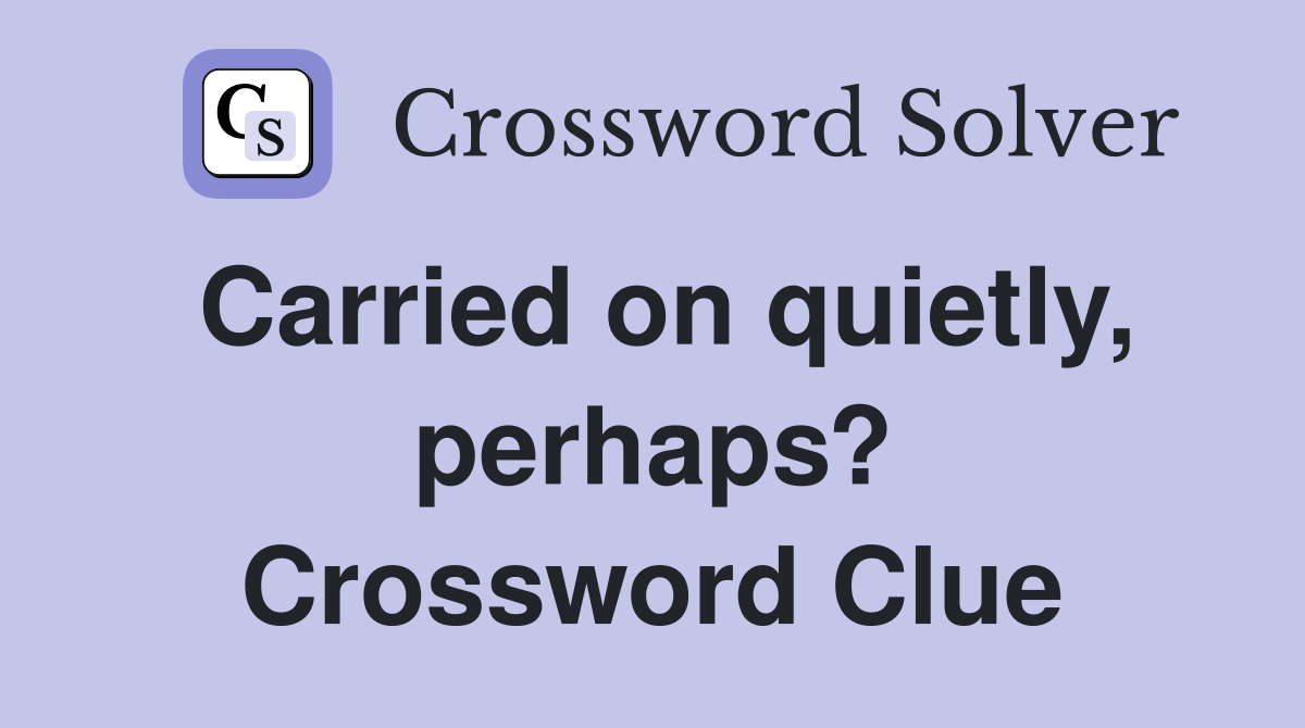 Carried on quietly, perhaps? Crossword Clue