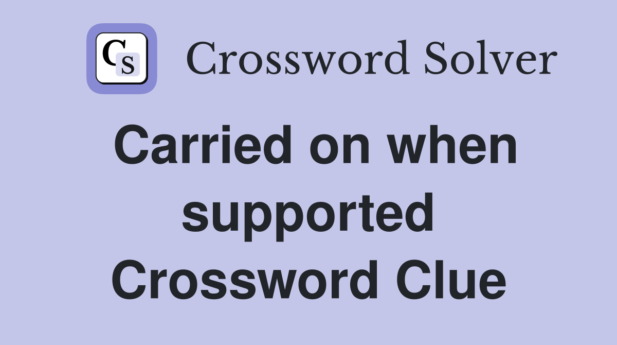 Carried on when supported Crossword Clue
