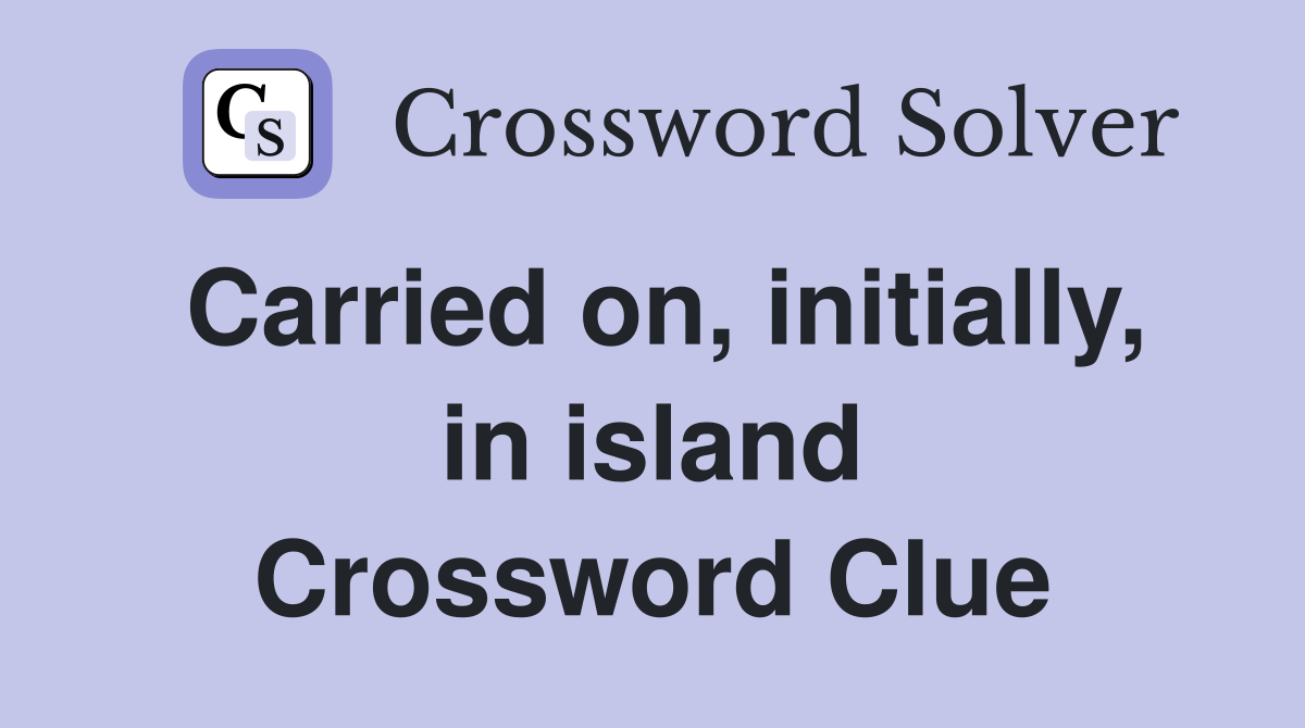 Carried on, initially, in island Crossword Clue