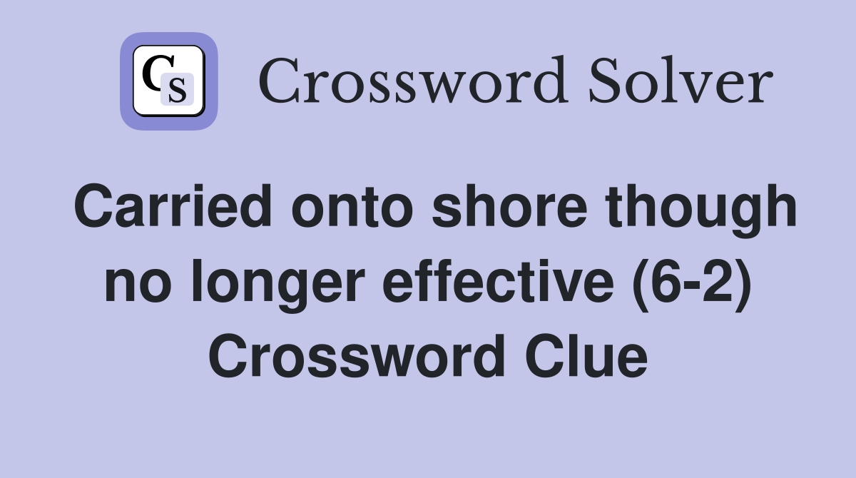 Carried onto shore though no longer effective (6-2) Crossword Clue