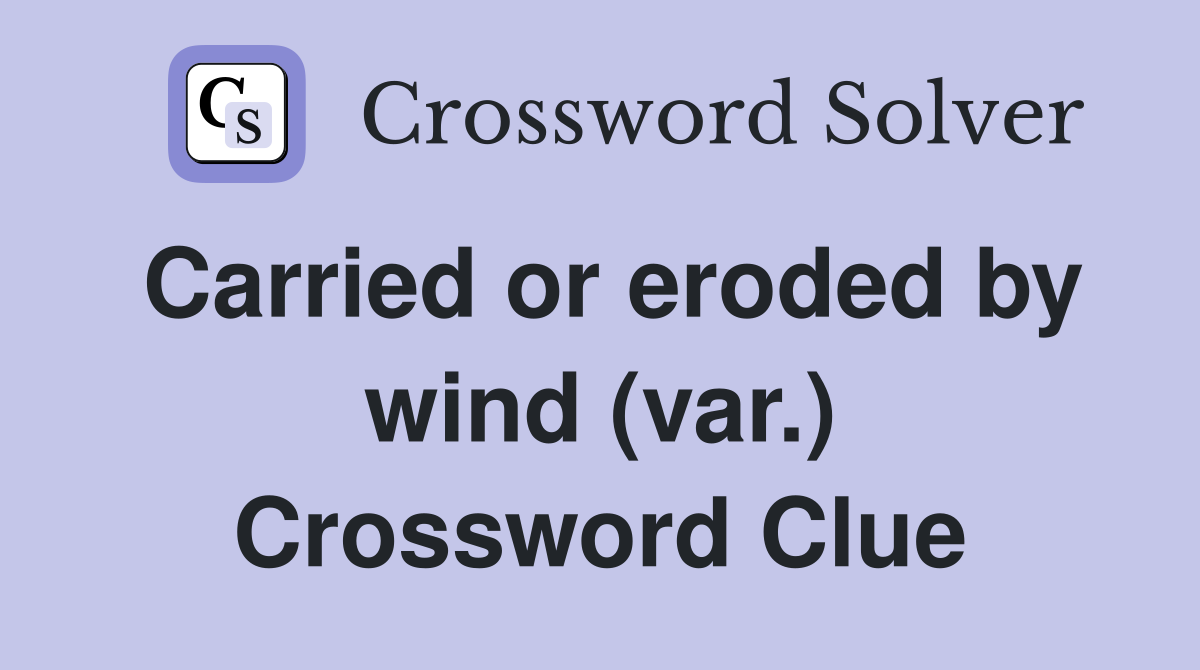 Carried or eroded by wind (var.) Crossword Clue