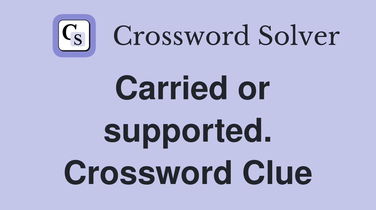 Carried or supported. Crossword Clue