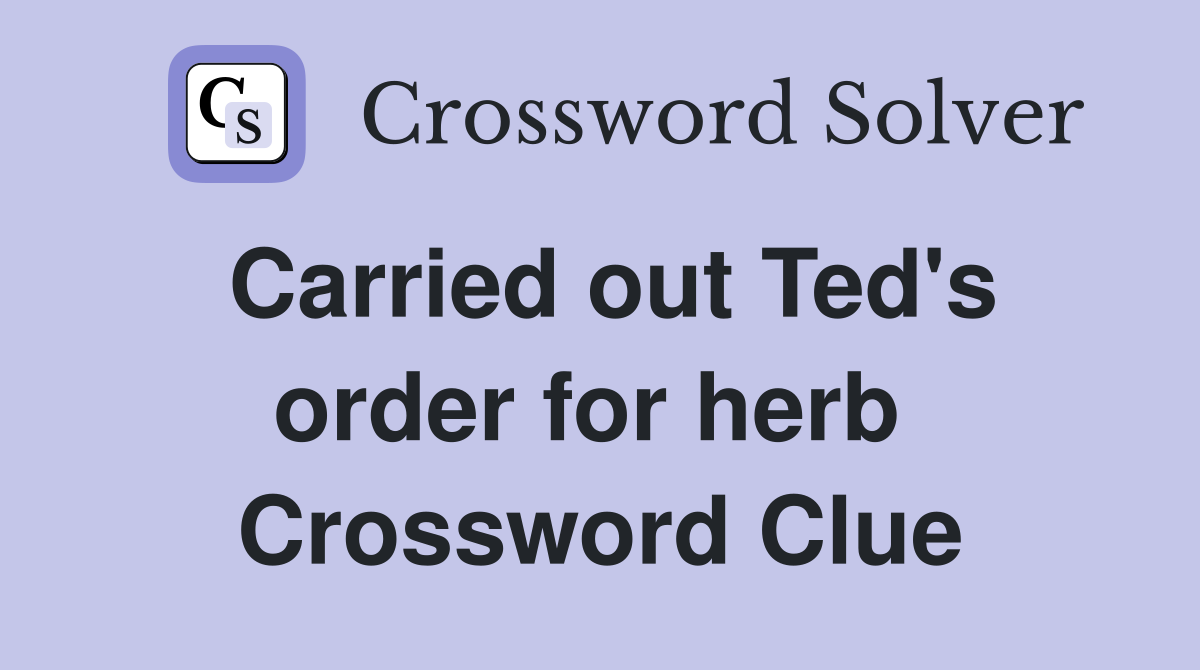 Carried out Ted's order for herb  Crossword Clue