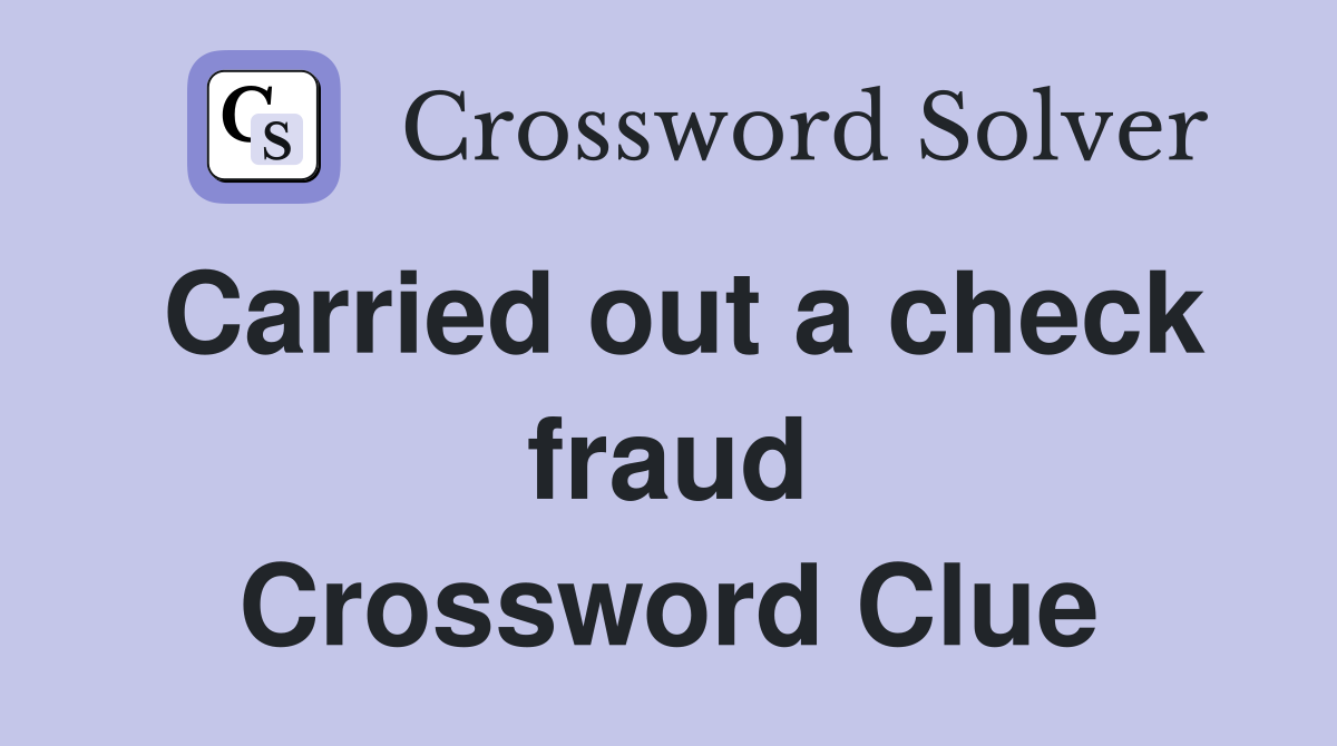 Carried out a check fraud Crossword Clue