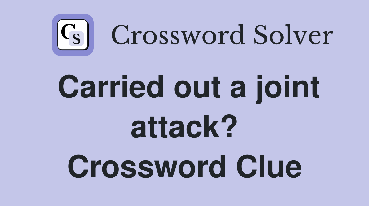 Carried out a joint attack? Crossword Clue