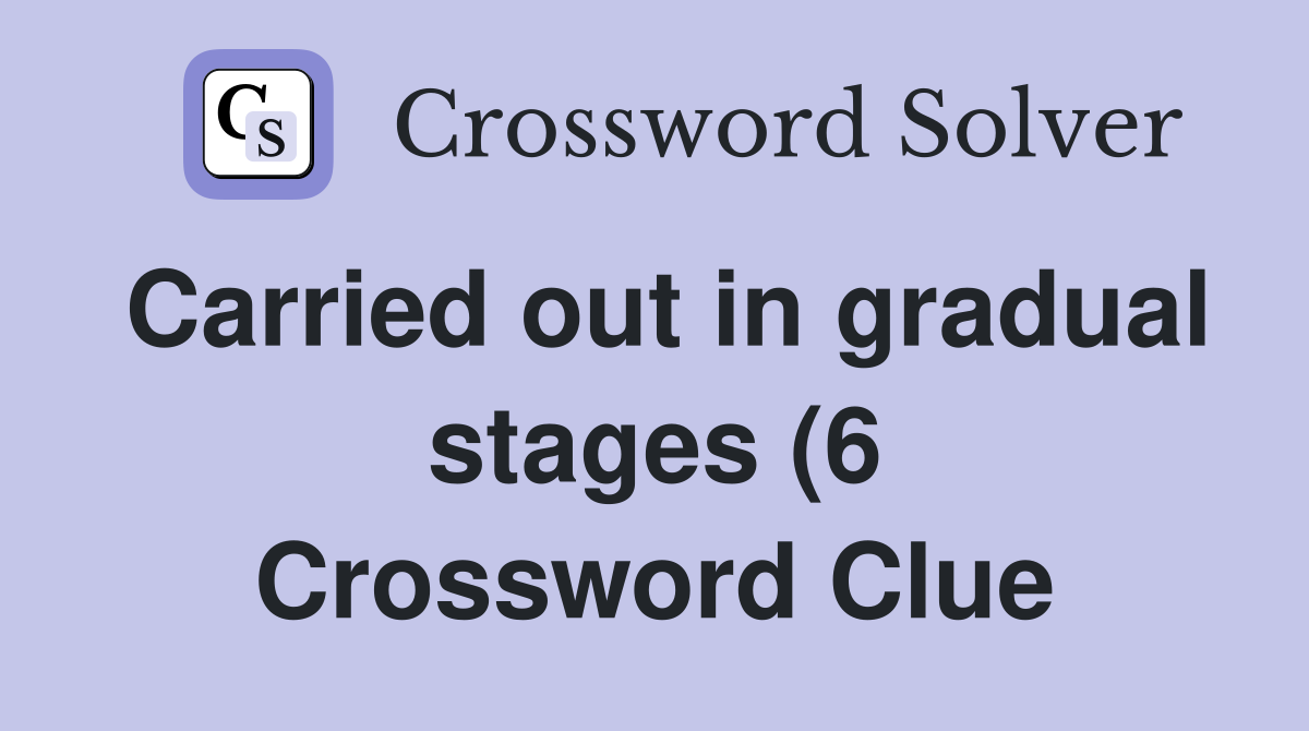 Carried out in gradual stages (6) Crossword Clue Answers Crossword Carried out in gradual stages (6) Crossword Clue Answers Crossword