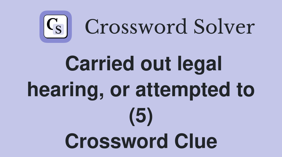 Carried out legal hearing, or attempted to (5) Crossword Clue