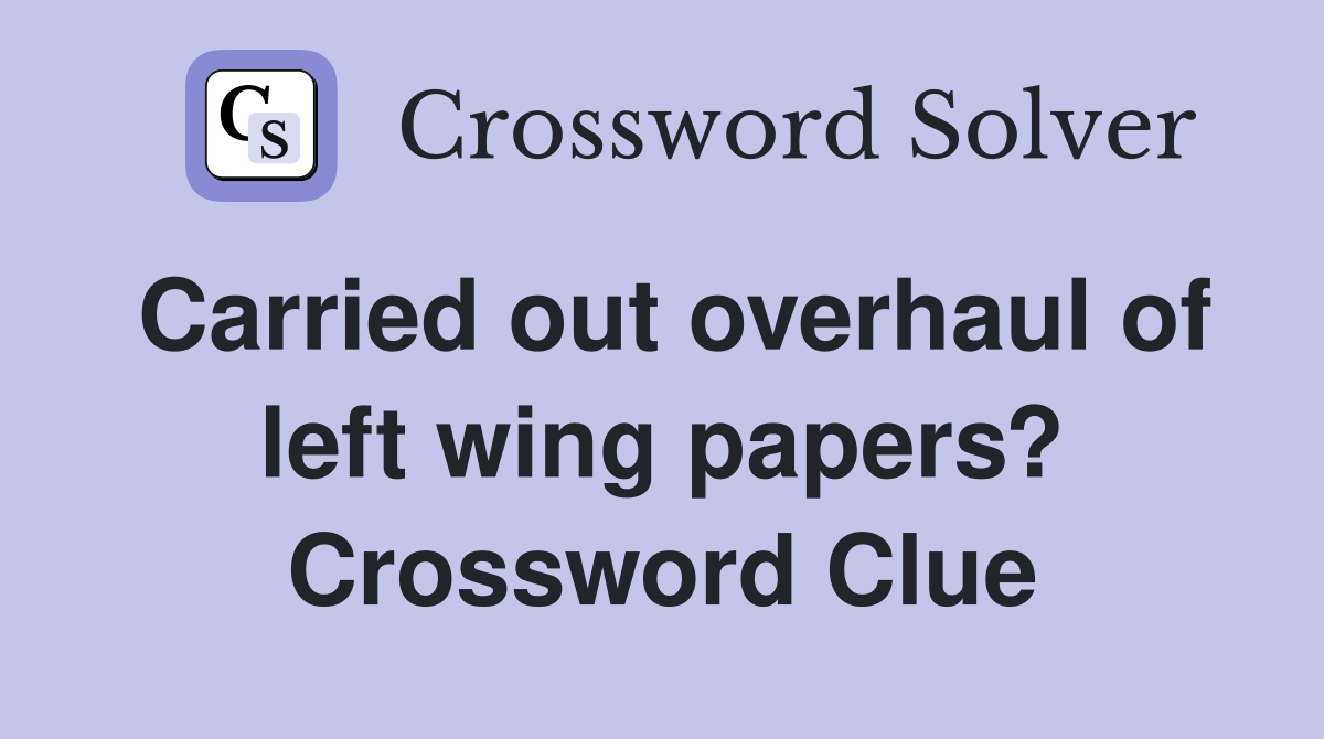 Carried out overhaul of left wing papers? Crossword Clue