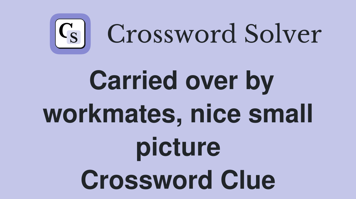 Carried over by workmates, nice small picture Crossword Clue