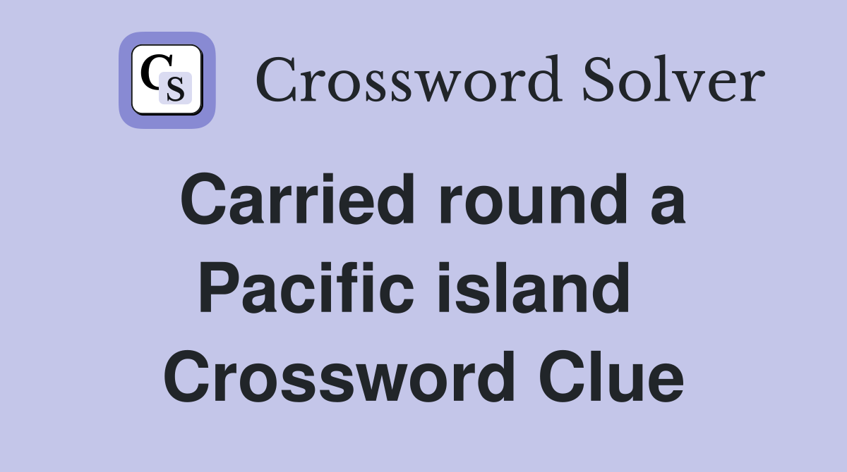 Carried round a Pacific island  Crossword Clue