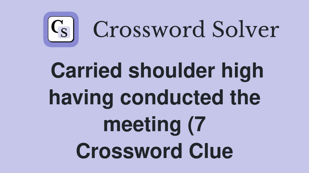 Carried shoulder high having conducted the meeting (7) Crossword Clue Carried shoulder high having conducted the meeting (7) Crossword Clue