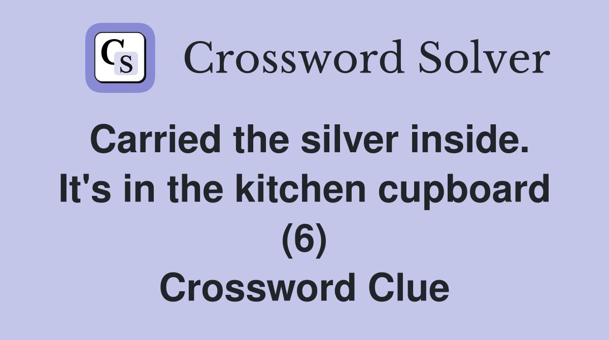 Carried the silver inside. It's in the kitchen cupboard (6) Crossword Clue
