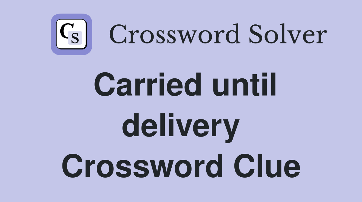 Carried until delivery Crossword Clue