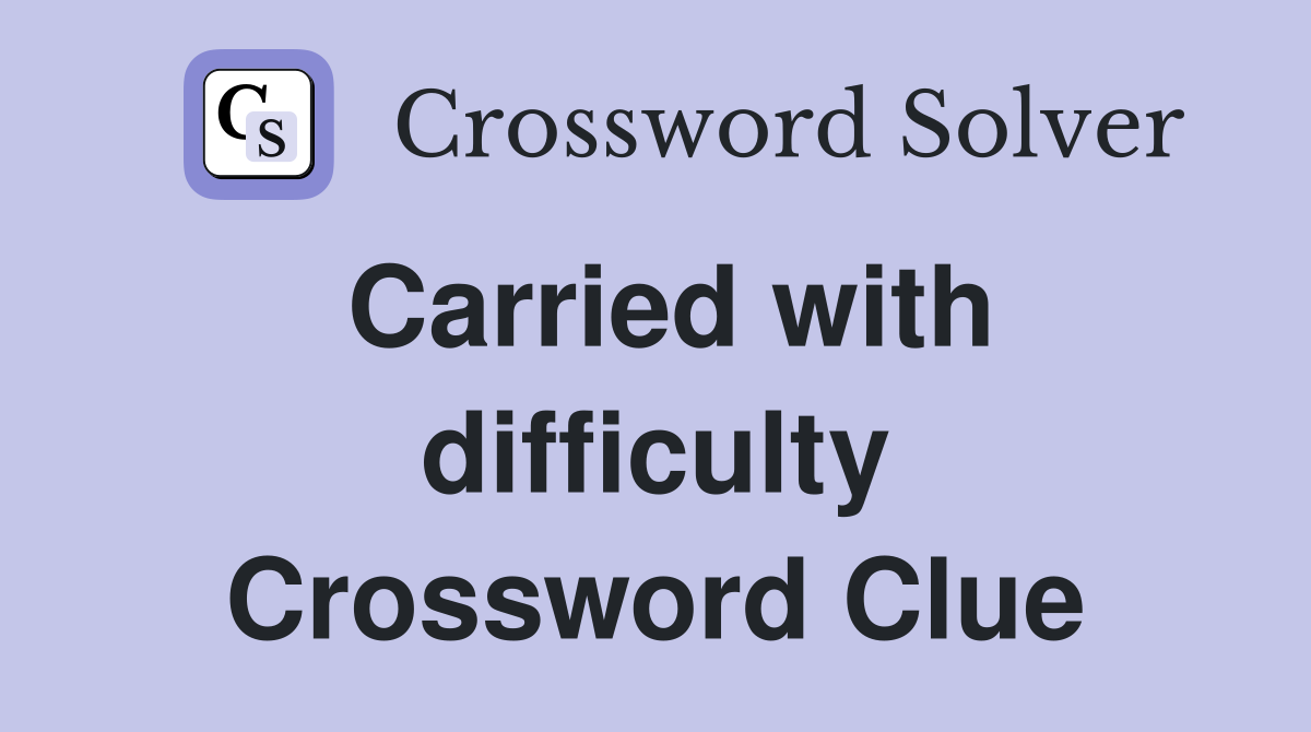 Carried with difficulty Crossword Clue