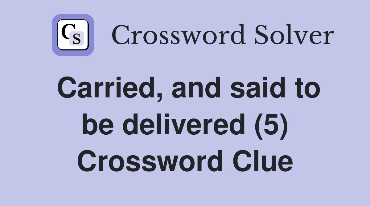 Carried, and said to be delivered (5) Crossword Clue
