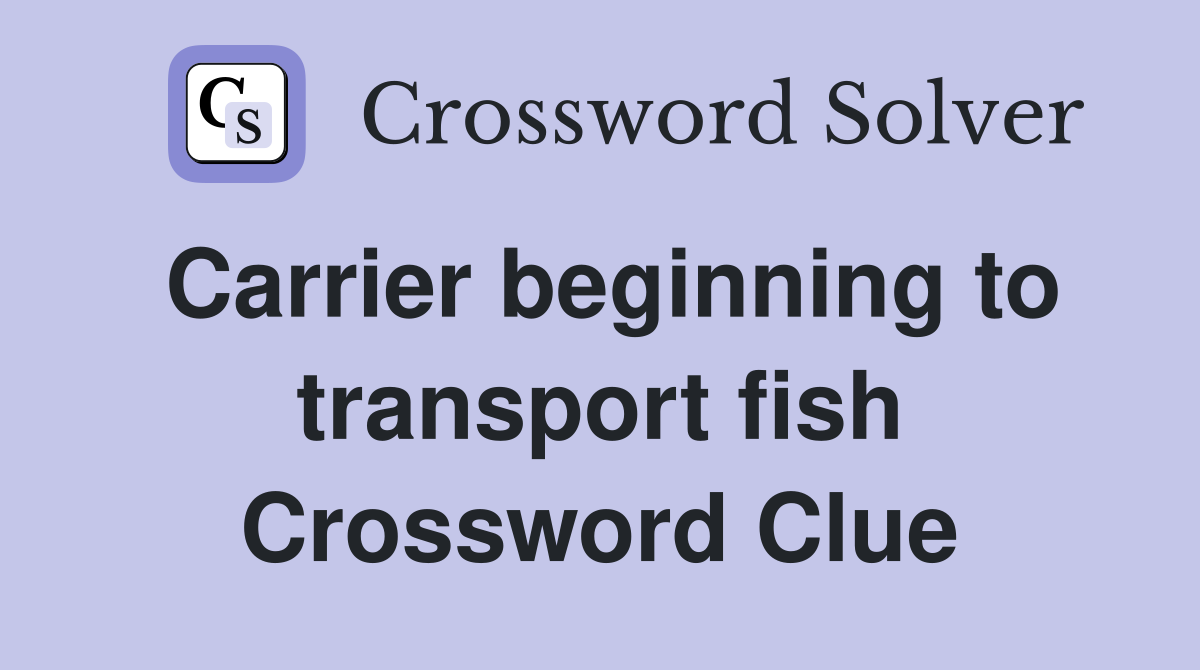 Carrier beginning to transport fish Crossword Clue