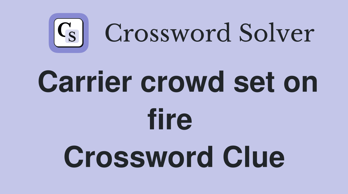 Carrier crowd set on fire  Crossword Clue