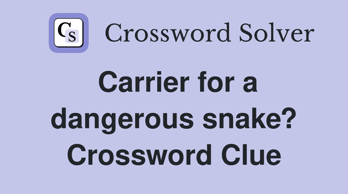 Carrier for a dangerous snake? Crossword Clue