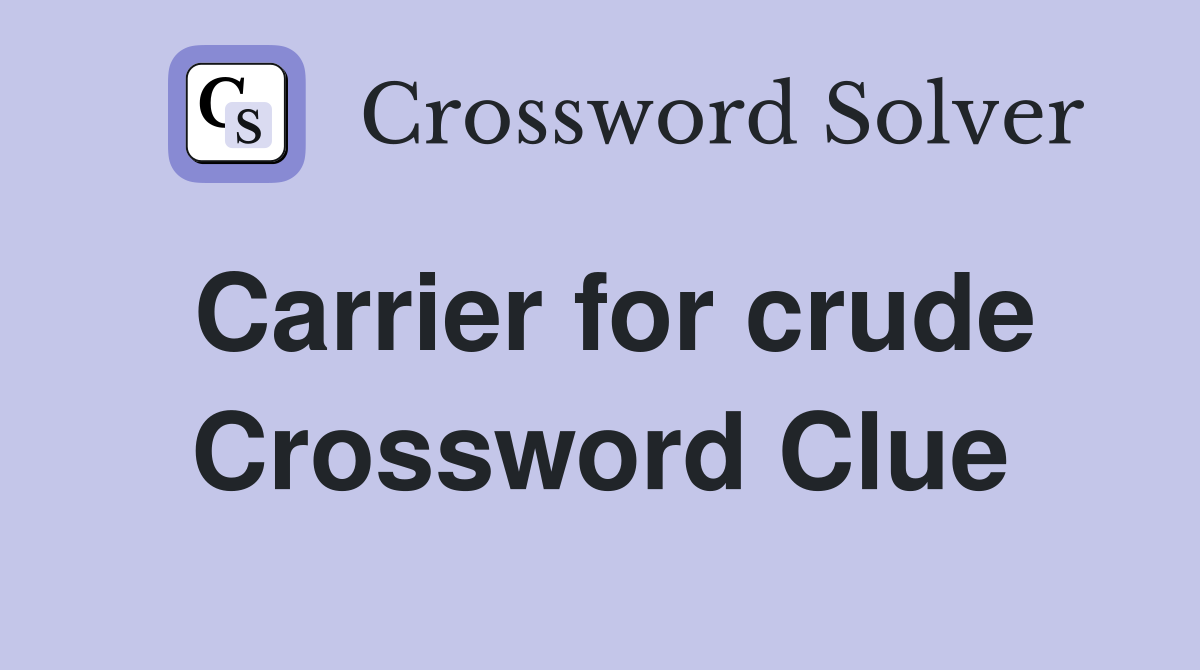 Carrier for crude Crossword Clue