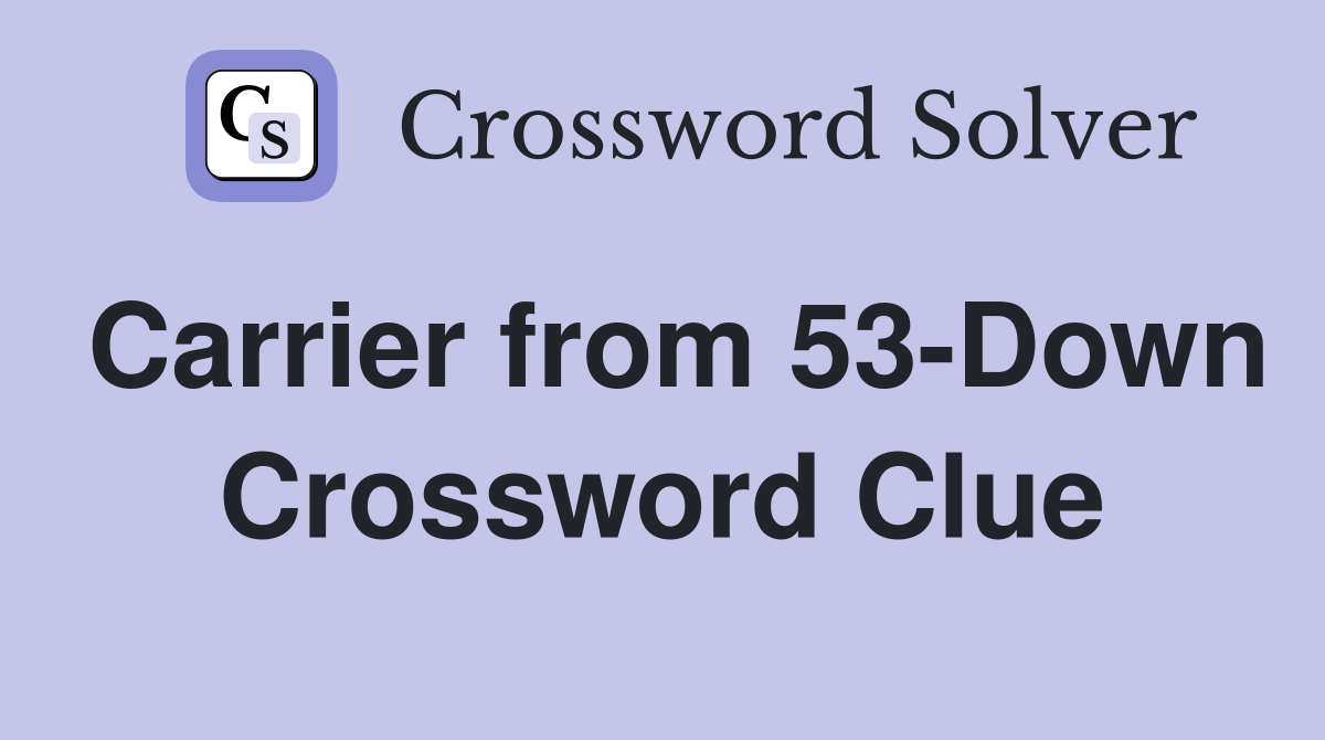 Carrier from 53-Down Crossword Clue