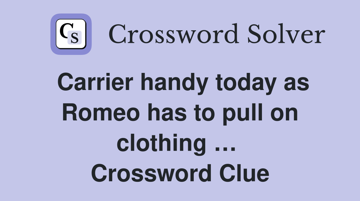Carrier handy today as Romeo has to pull on clothing …  Crossword Clue
