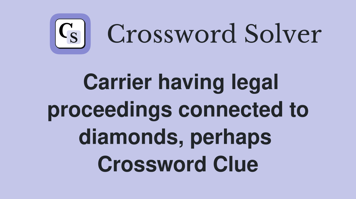 Carrier having legal proceedings connected to diamonds, perhaps  Crossword Clue