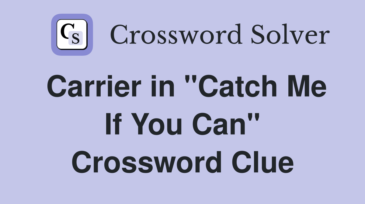 Carrier in "Catch Me If You Can" Crossword Clue