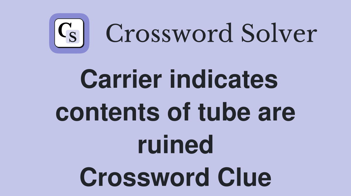 Carrier indicates contents of tube are ruined Crossword Clue