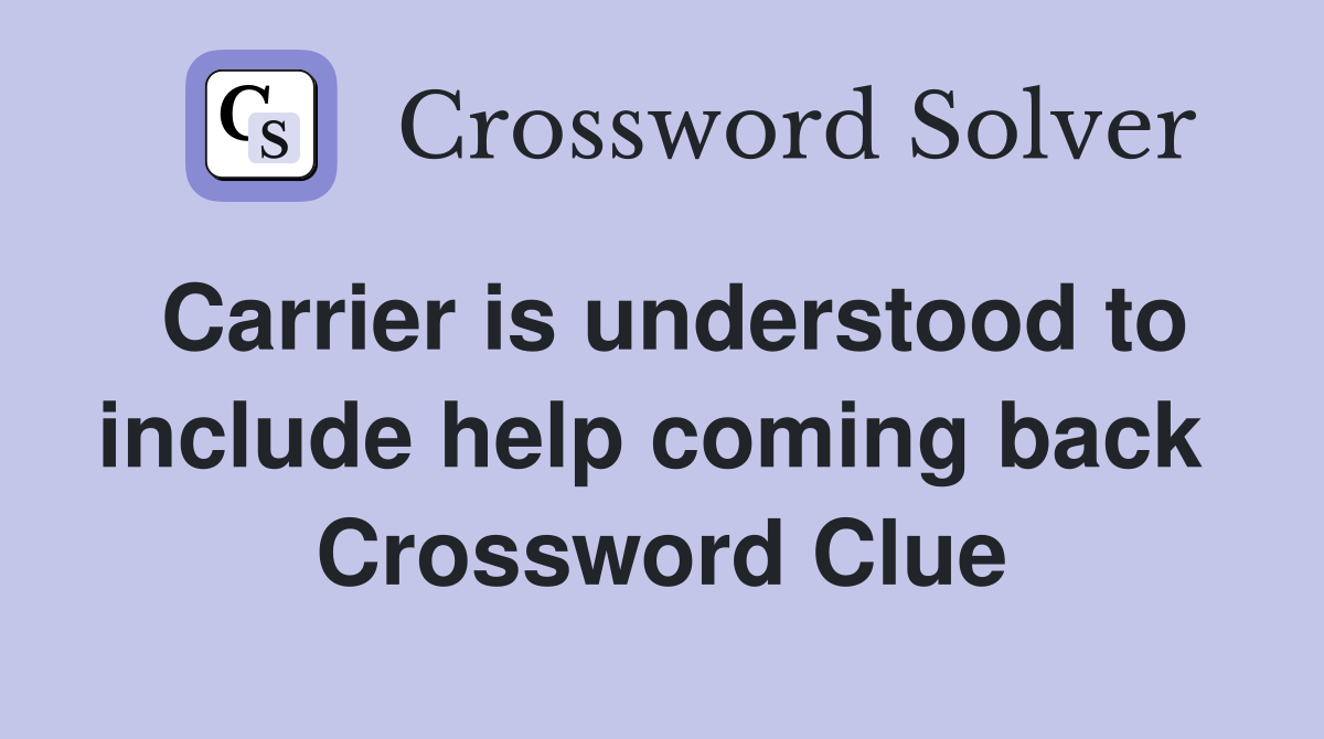 Carrier is understood to include help coming back  Crossword Clue