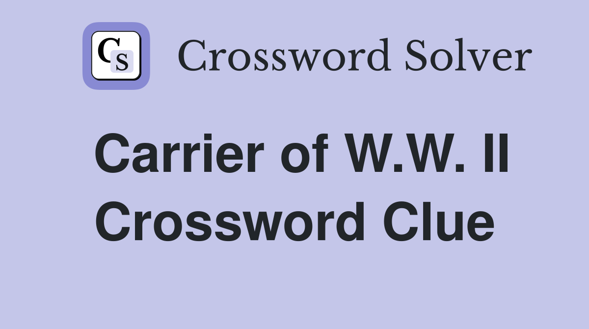 Carrier of W.W. II Crossword Clue