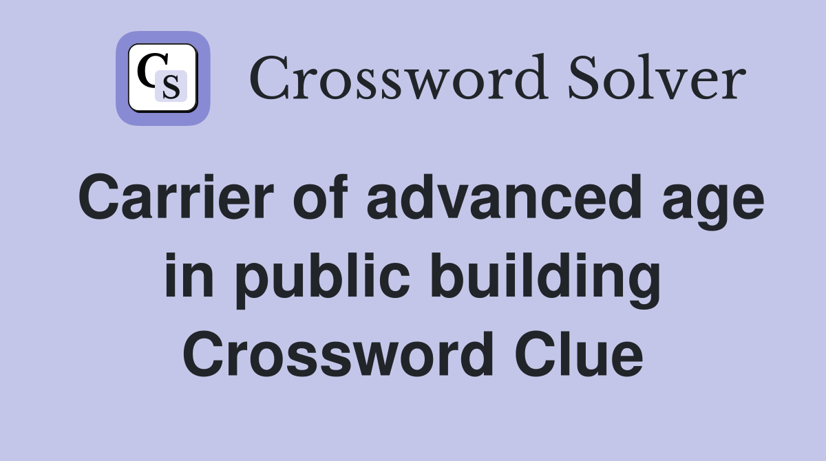 Carrier of advanced age in public building Crossword Clue