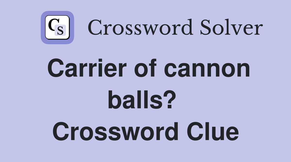 Carrier of cannon balls?  Crossword Clue