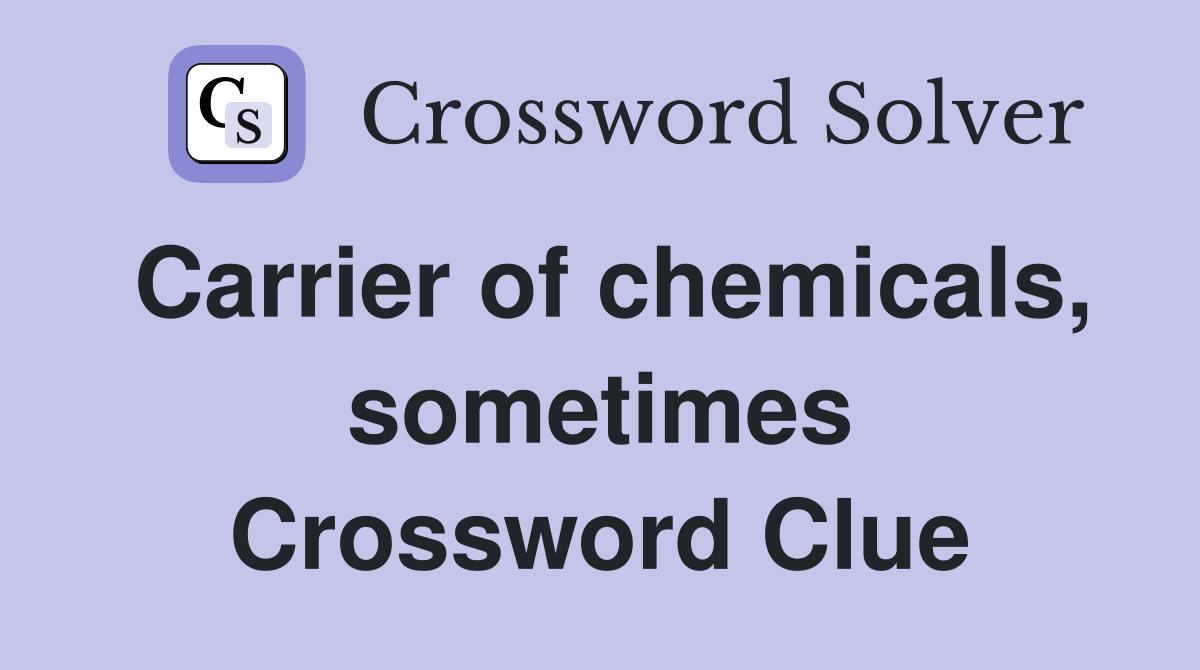 Carrier of chemicals, sometimes Crossword Clue