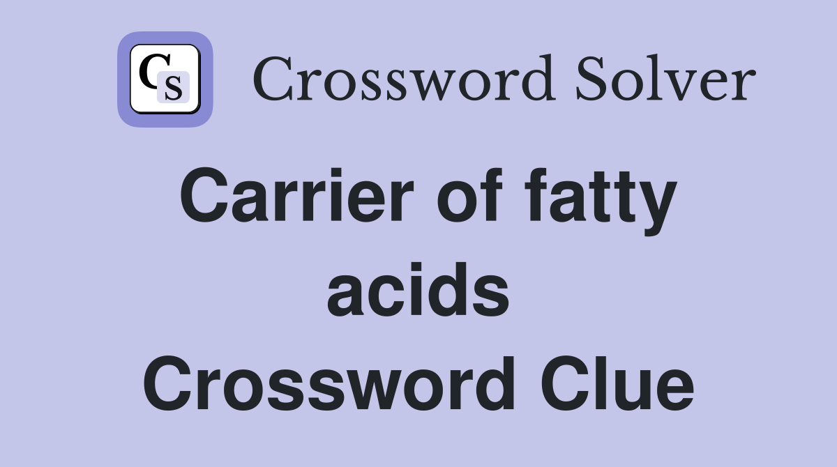 Carrier of fatty acids Crossword Clue