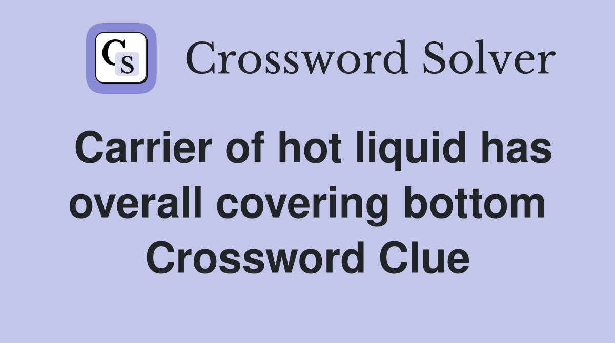 Carrier of hot liquid has overall covering bottom Crossword Clue