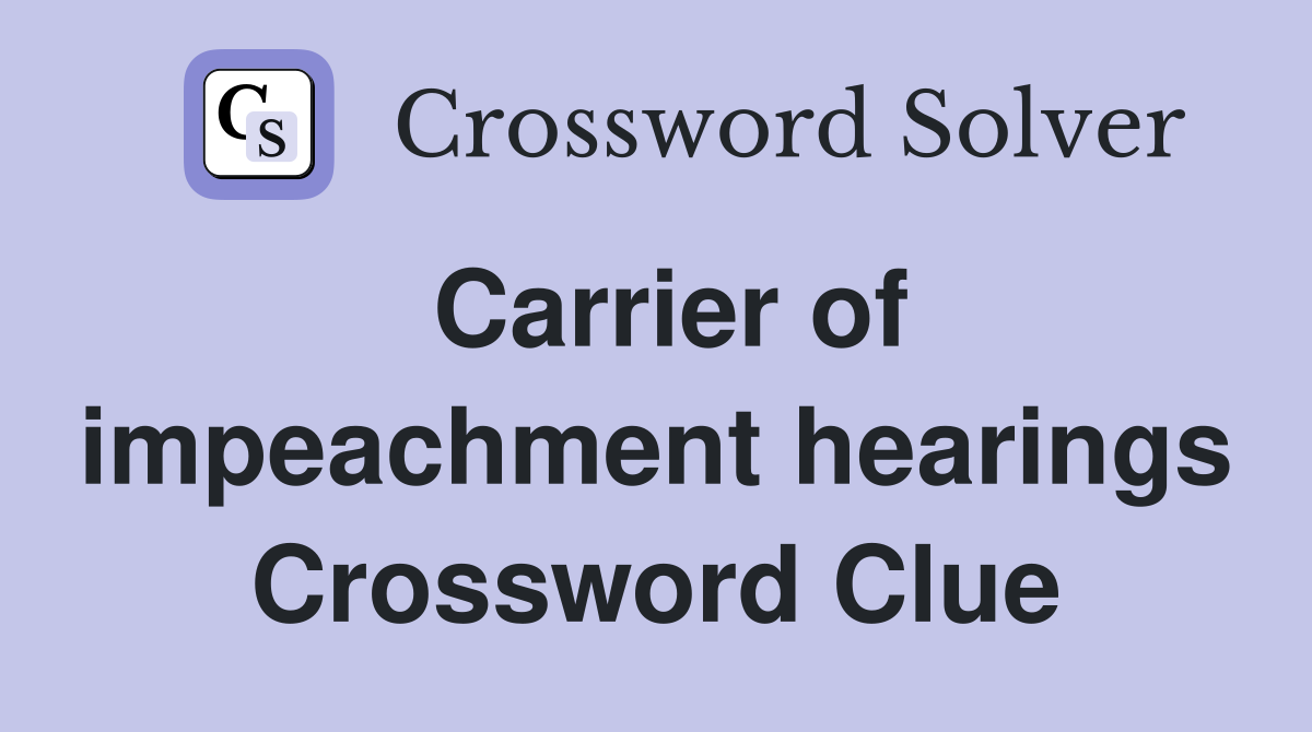Carrier of impeachment hearings Crossword Clue