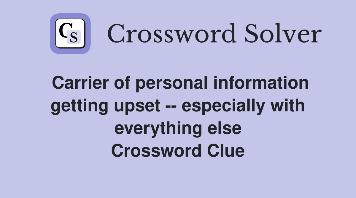 Carrier of personal information getting upset -- especially with everything else Crossword Clue