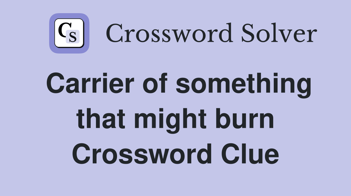 Carrier of something that might burn Crossword Clue