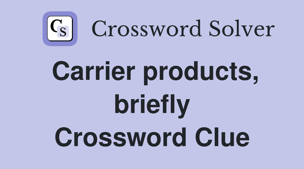 Carrier products, briefly Crossword Clue