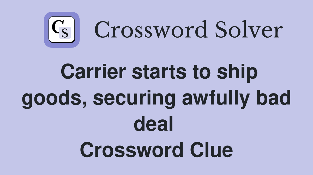 Carrier starts to ship goods, securing awfully bad deal  Crossword Clue