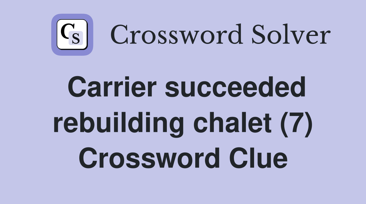 Carrier succeeded rebuilding chalet (7) Crossword Clue