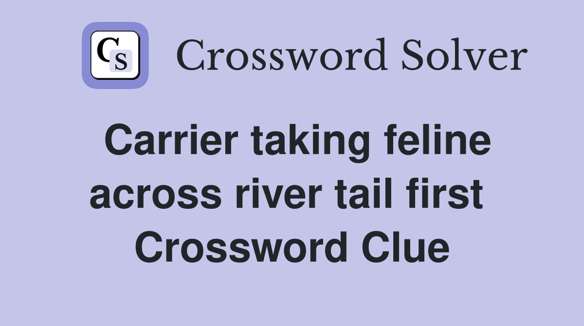 Carrier taking feline across river tail first  Crossword Clue