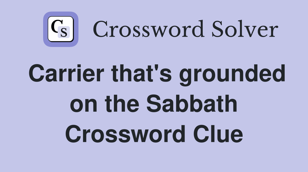 Carrier that's grounded on the Sabbath Crossword Clue
