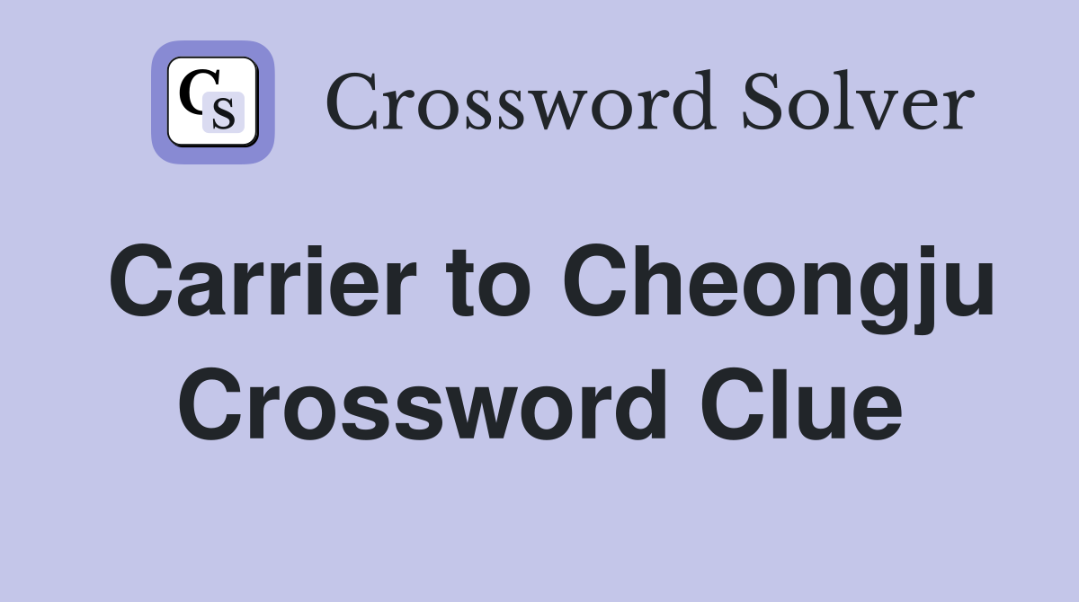 Carrier to Cheongju Crossword Clue