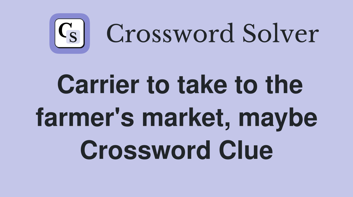 Carrier to take to the farmer's market, maybe Crossword Clue