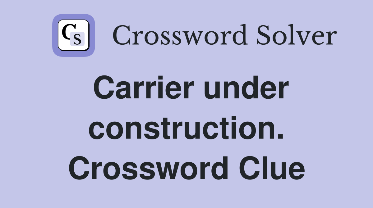 Carrier under construction. Crossword Clue
