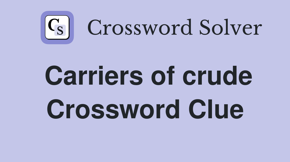 Carriers of crude Crossword Clue