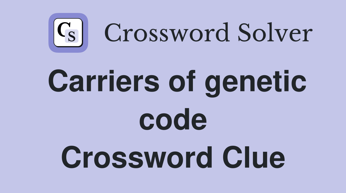 Carriers of genetic code Crossword Clue