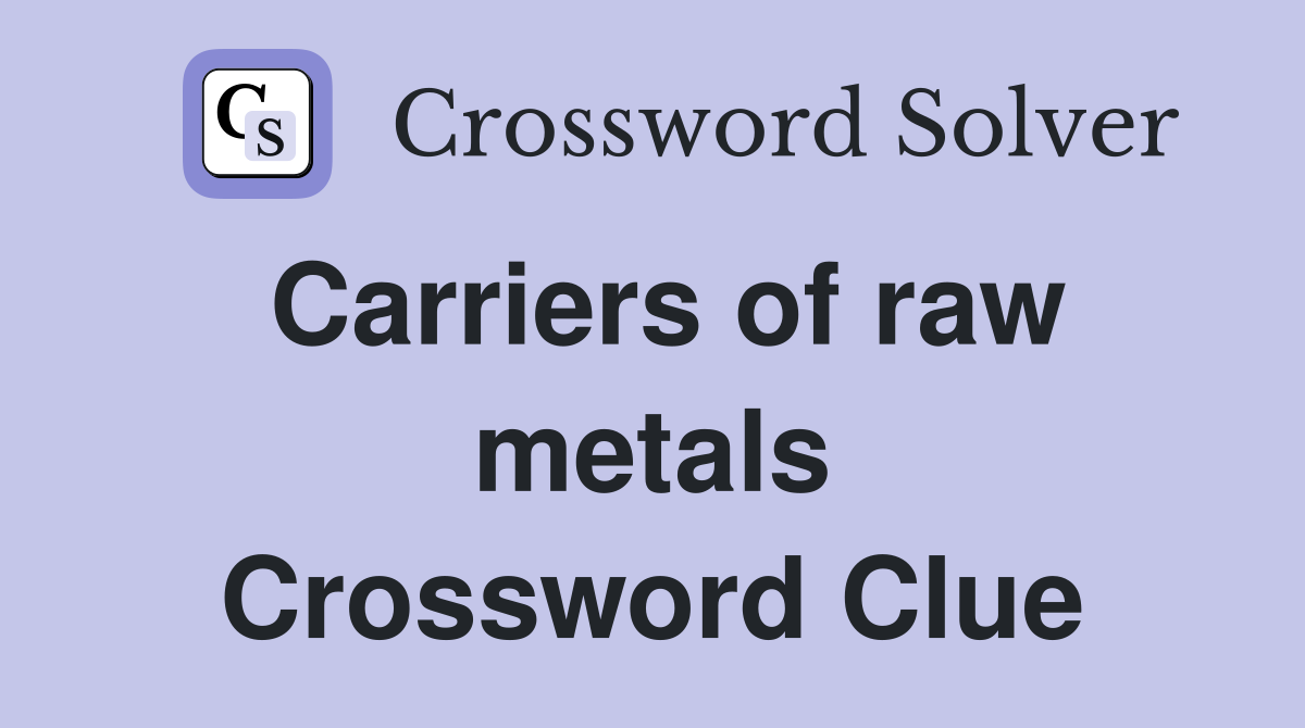 Carriers of raw metals Crossword Clue