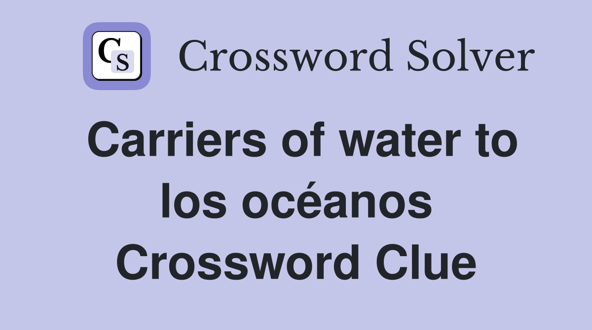 Carriers of water to los océanos Crossword Clue